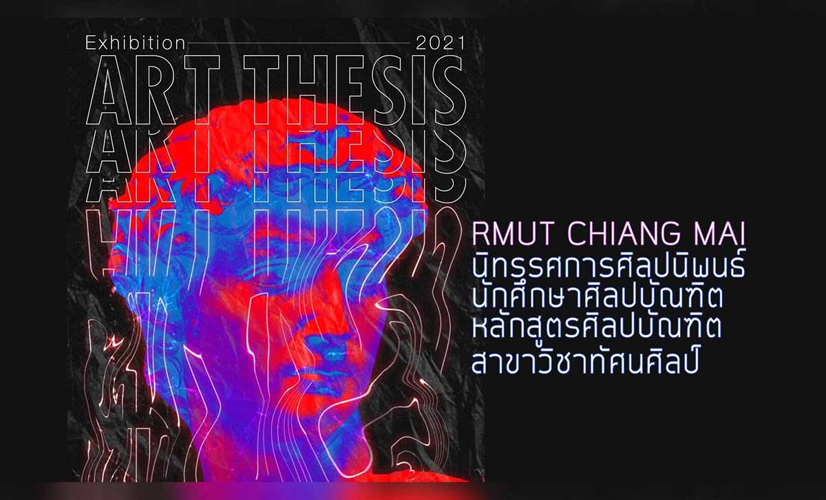 VISUAL ART THESIS EXHIBITION 2021 RMUT VISUAL ART THESIS EXHIBITION 2021 RMUT วันที่ 25 - 30 มีนาคม 2564 (09:00 - 17:00 หยุดวันจันทร์) ณ อาคารแสดงงานหอศิลปวัฒนธรรม มหาวิทยาลัยเชียงใหม่ (ไม่มีค่าเข้าชม)